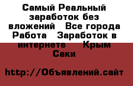 Самый Реальный заработок без вложений - Все города Работа » Заработок в интернете   . Крым,Саки